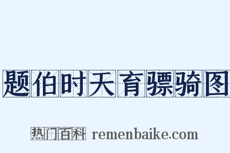 题伯时天育骠骑图是什么意思的图片